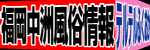 福岡風俗中洲情報〜テルテル福岡〜福岡中洲の風俗店・風俗情報データベース